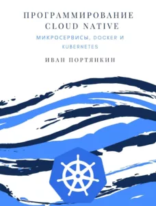 Программирование Cloud Native. Микросервисы, Docker и Kubernetes