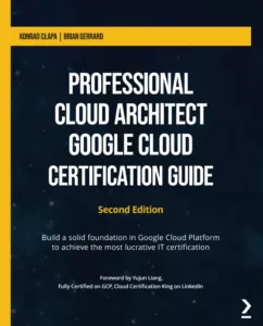 Professional Cloud Architect – Google Cloud Certification Guide — Second Edition